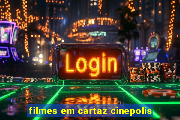 filmes em cartaz cinepolis